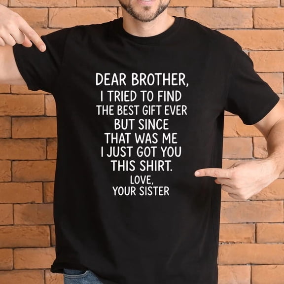 Dear Brother I Tried To Find The Best Gift Ever But Since That Was Me I Just Got You This Shirt BLACK S-5XL Trending Shirt