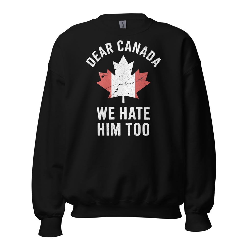 Dear Canada We Hate Him Too Sweatshirt - Premium Quality Graphic Pullover