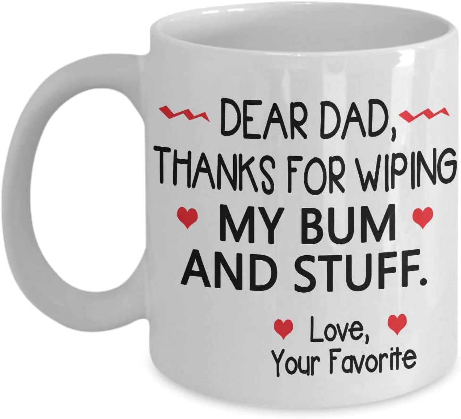 Dear Dad, Thanks For Wiping My Bum And Stuff Coffee Mug Gift Idea For ...