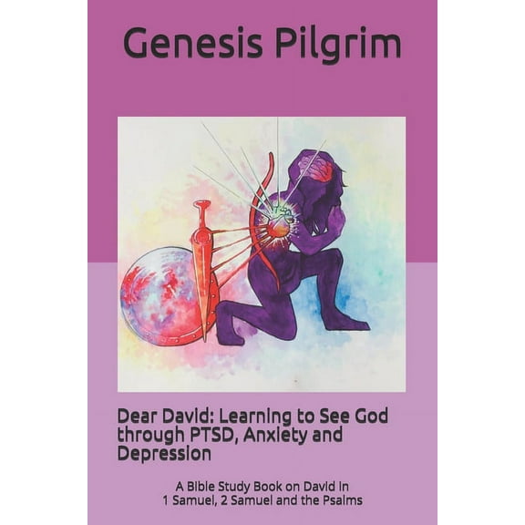 Dear David: Learning to See God through PTSD, Anxiety and Depression: A Bible Study Book on David in (Paperback) by Genesis Pilgrim