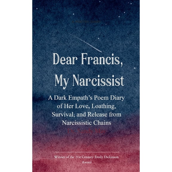 Dear Francis, My Narcissist A Dark Empath's Poem Diary of Her Love, Loathing, Survival, and Release from a Narcissistic , (Paperback)