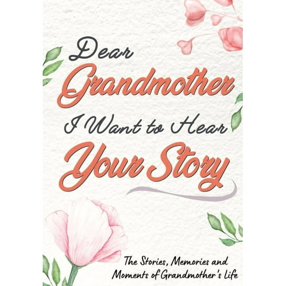 Dear Grandmother. I Want To Hear Your Story: A Guided Memory Journal to Share The Stories, Memories and Moments That Hav, (Paperback)