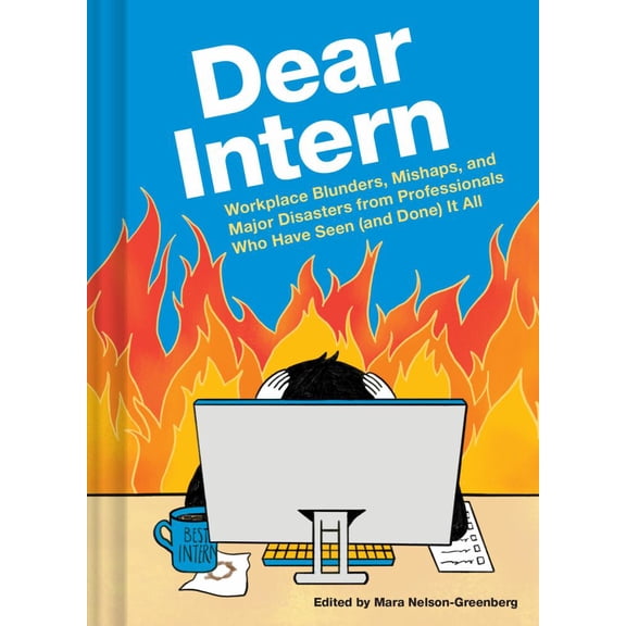 Mara Nelson-Greenberg: Dear Intern: Workplace Blunders, Mishaps, and Major Disasters from Professionals Who Have Seen (and Done) It All (Hardcover)