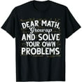 thumbnail image 1 of Dear Math Grow Up And Solve Your Own Problems Funny Math T-Shirt, 1 of 4