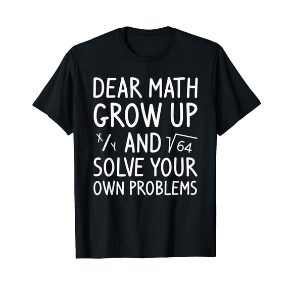 Dear Math Grow Up And Solve Your Own Problems Math Saying T-Shirt