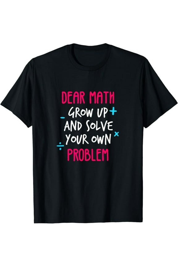 Dear Math Grow Up and Solve your own Problem Funny Math T-Shirt