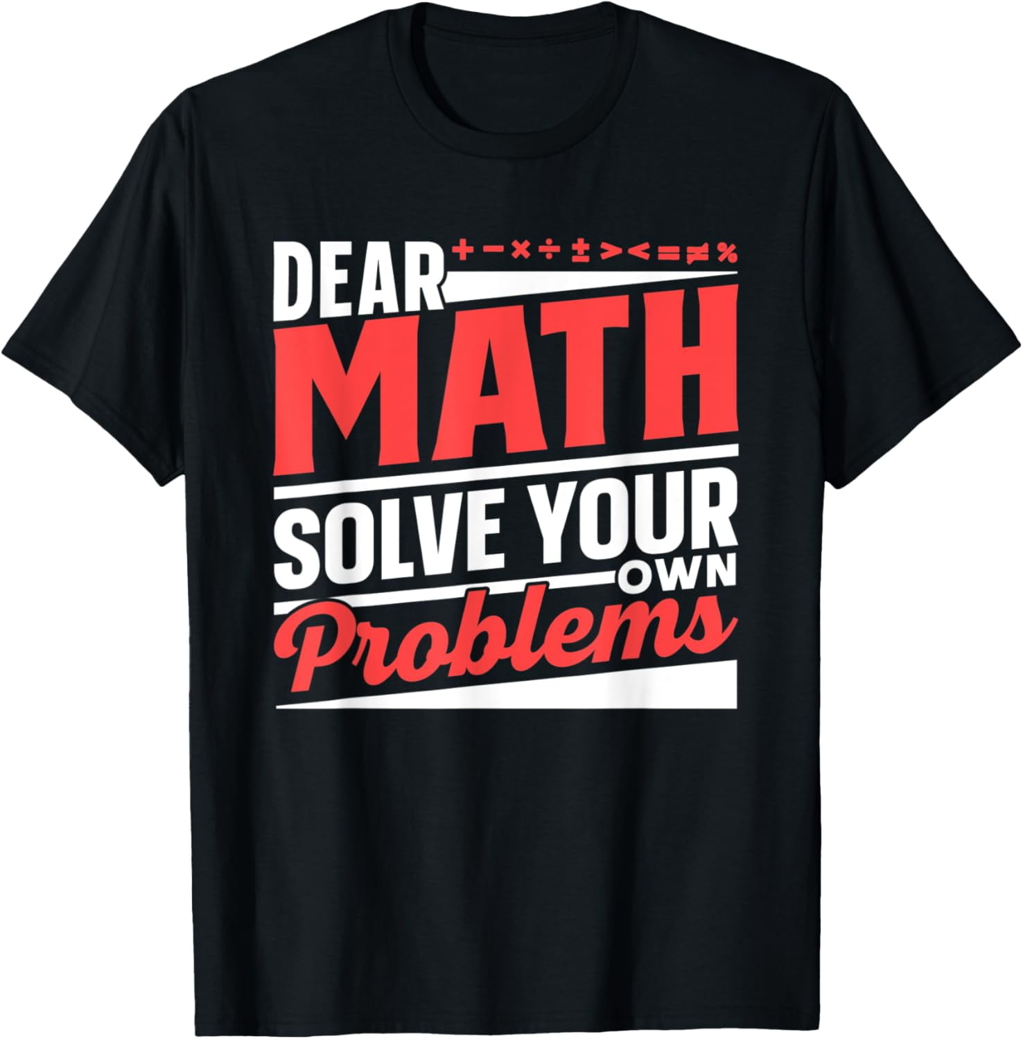 Dear Math Solve Your Own Problems End Mathematics Anti Stop T-Shirt ...