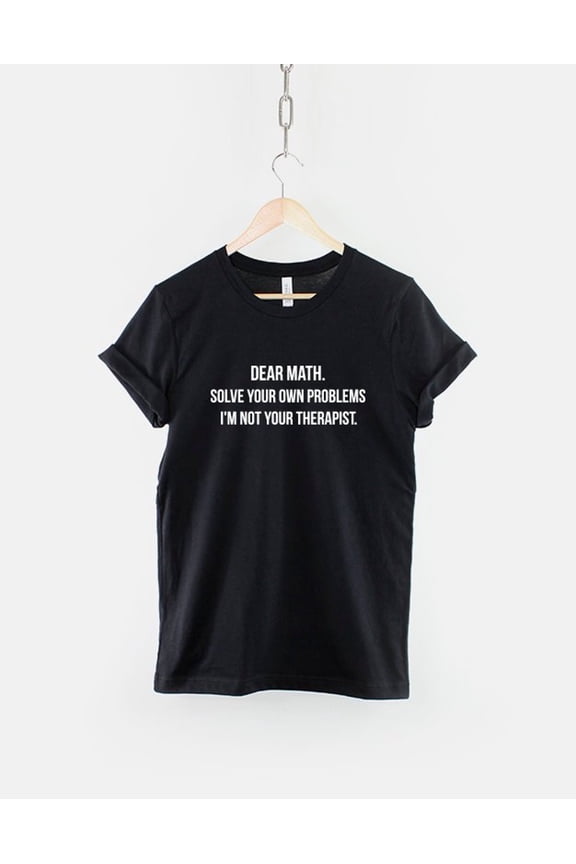 Dear Math Solve Your Own Problems I'm Not Your Therapist - Funny Random T-Shirt - Crazy Mad Slogan T Shirt