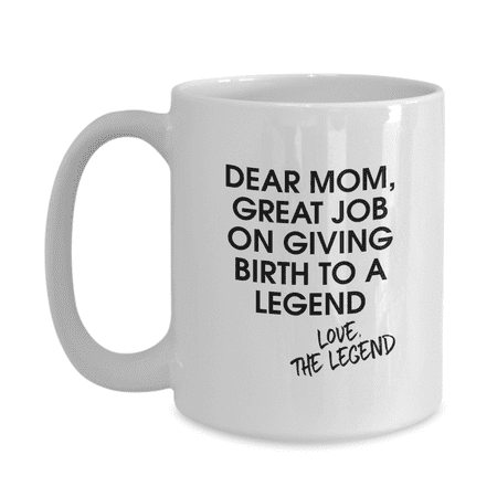 Dear Mom, Great Job on Giving Birth to a Legend Love, The Legend Mother Son Daughter Family Funny Coffee Mug - Great Gift Idea for Mom