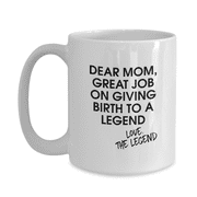 Dear Mom, Great Job on Giving Birth to a Legend Love, The Legend Mother Son Daughter Family Funny Coffee Mug - Great Gift Idea for Mom