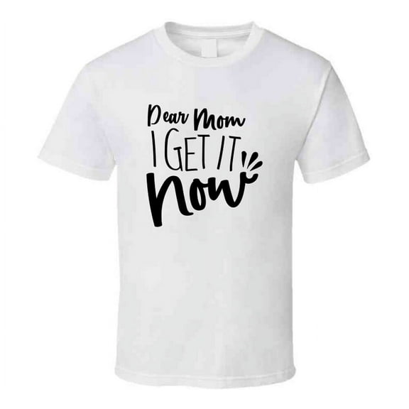 Dear Mom I Get It Now Tshirt Funny Mother's Day Tee For Mother T Shirt