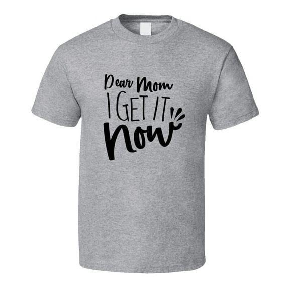 Dear Mom I Get It Now Tshirt Funny Mother's Day Tee For Mother T Shirt