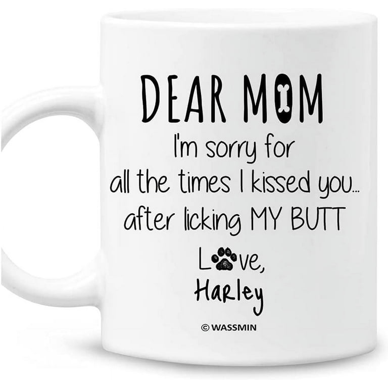 https://i5.walmartimages.com/seo/Dear-Mom-I-m-Sorry-For-Kissed-You-After-Licking-Up-My-Butt-Mug-Mothers-Day-Birthday-Christmas-Funny-Gifts-Dog-Fur-Mama-Daughter-Son-Personalized-Mugs_7c786514-6118-4f92-a87c-360c344266db.b7a469343b732d60f0da3ba8519e1cf2.jpeg?odnHeight=768&odnWidth=768&odnBg=FFFFFF