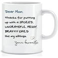 thumbnail image 1 of Dear Mom, Thanks For Putting Up With SPOILED, UNGRATEFUL, MESSY, BRATTY CHILD Like My Siblings. Your Favorite - Funny Coffee Mug Gift in Gift Box - 11 oz - Gifts for Mom, 1 of 5