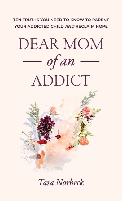 Dear Mom of an Addict: Ten Truths You Need to Know to Parent Your Addicted Child and Reclaim Hope, (Hardcover)