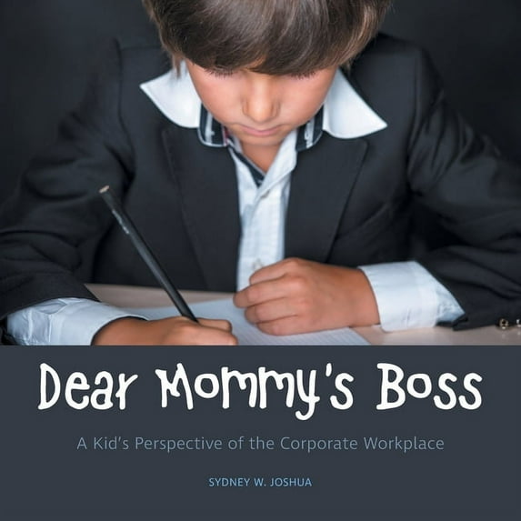 Dear Mommy's Boss: A Kid's Perspective of the Corporate Workplace, (Paperback)