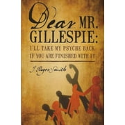Dear Mr. Gillespie Ill Take My Psyche Back If Are Finished With It Paperback by J Roger Smith