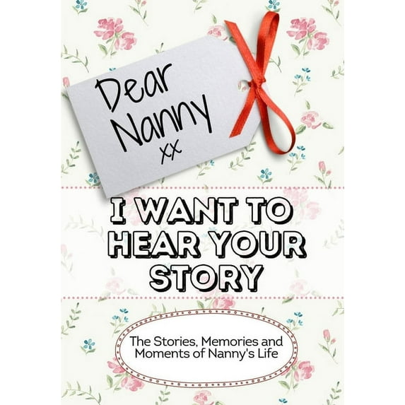 Dear Nanny, I Want To Hear Your Story: The Stories, Memories and Moments of Nanny's Life, (Paperback)