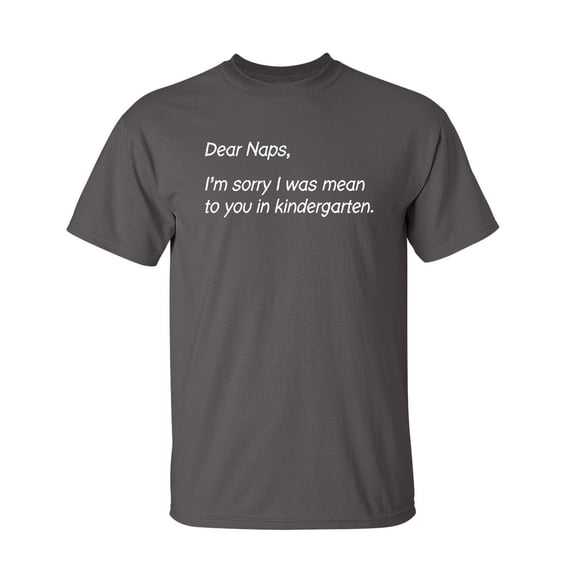 Dear Naps, I'm Sorry I Was Mean To You In Kindergarten Sarcastic Humor Graphic Novelty Funny Tall T Shirt