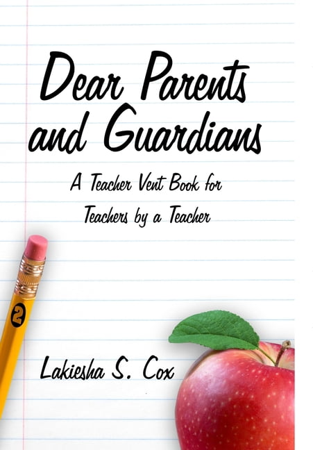 Dear Parents and Guardians: A Teacher Vent Book for Teachers by a Teacher, (Hardcover)