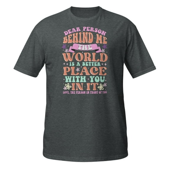 Dear Person Behind Me The World Is A Better Place With You Premium T-Shirt (Dark Heather, S)