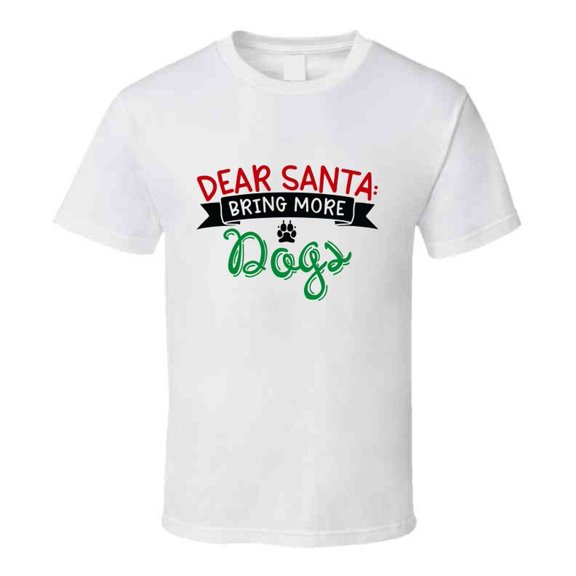 Dear Santa Bring More Dogs Christmas Tshirt Cool Funny T-shirt Holiday Tee T Shirt