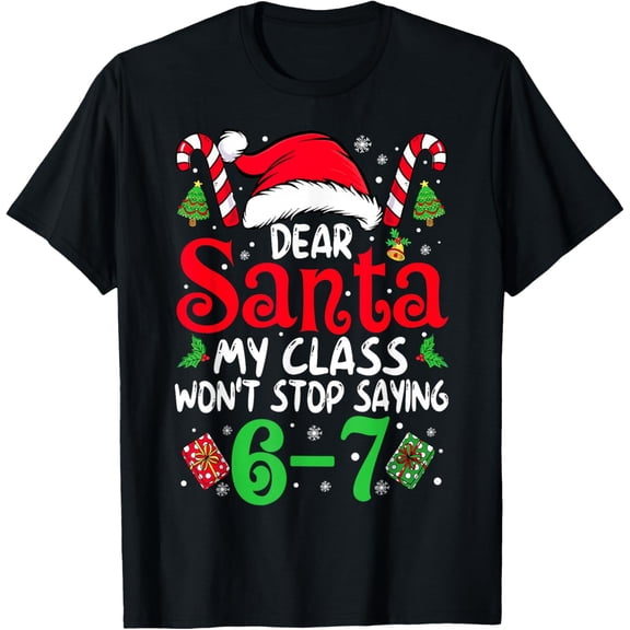 Dear Santa My Class Won't Stop Saying 6-7 Teacher Christmas T-Shirt- American fashion hot selling casual retro high quality 100% cotton T-shirt 1 piece