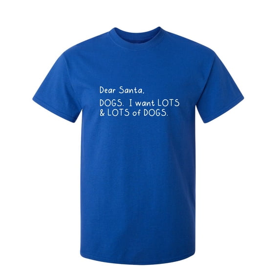Dear Santa I Want Lots And Lots Of Dogs Sarcastic Humor Graphic Novelty Funny Tall T Shirt