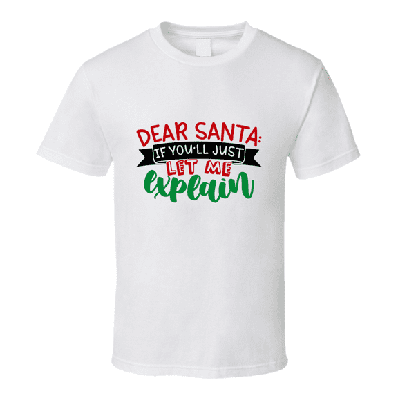 Dear Santa If You'll Just Let Me Explain Christmas Tshirt Cool Funny T-shirt Holiday Tee T Shirt