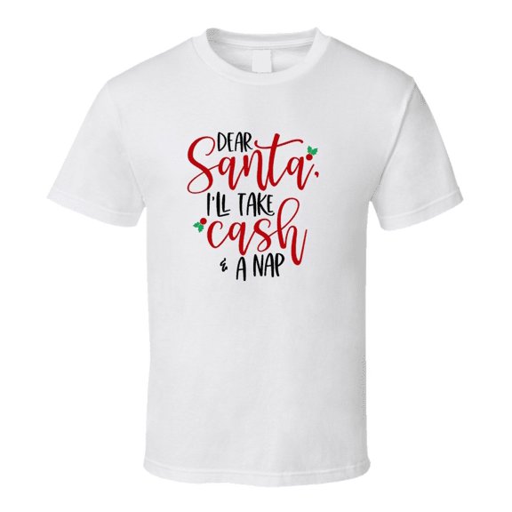 Dear Santa Ill Take Cash And A Nap Christmas Tshirt Cool Funny T-shirt Holiday Tee T Shirt