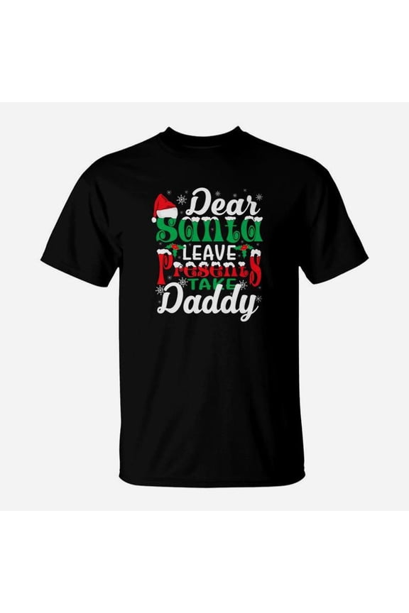 Dear Santa Leave Presents Take Daddy Christmas Gift TShirt