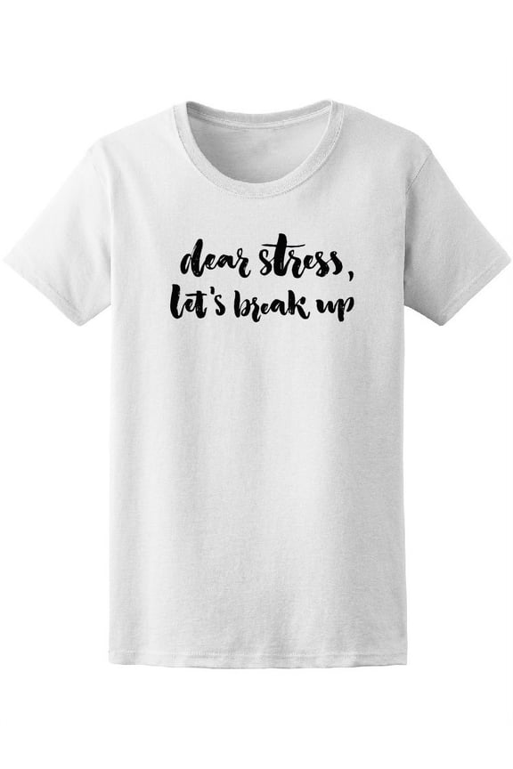 Dear Stress Let's Break Up T-Shirt Women -Image by Shutterstock, Female Large