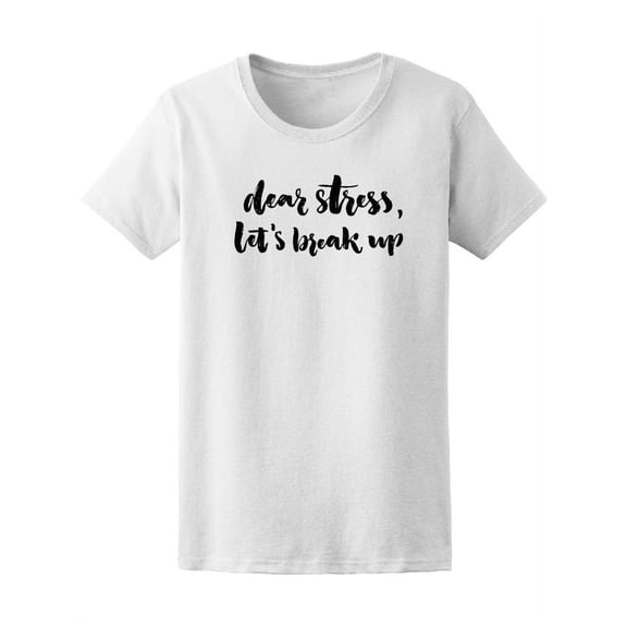 Dear Stress Let's Break Up T-Shirt Women -Image by Shutterstock, Female Small