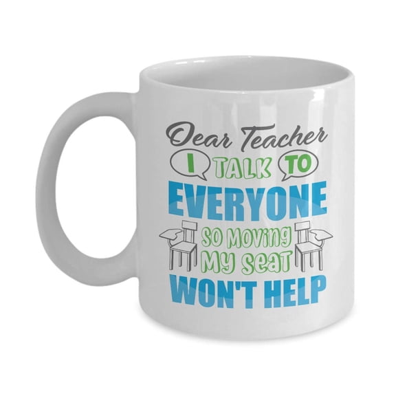 Dear Teacher, I Talk To Everyone So Moving My Seat Won't Help Funny Student's Letter Coffee & Tea Gift Mug, Prizes, Rewards, Supplies, Pen Organizer & Cool Birthday Gifts For A College School Student