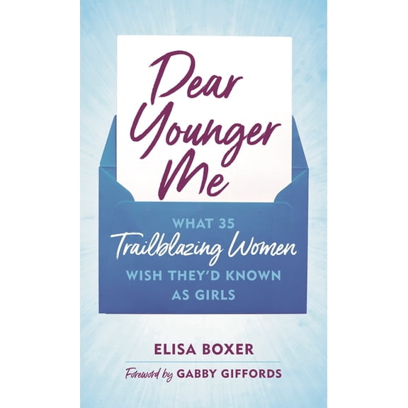 Dear Younger Me: What 35 Trailblazing Women Wish They'd Known as Girls, (Hardcover)