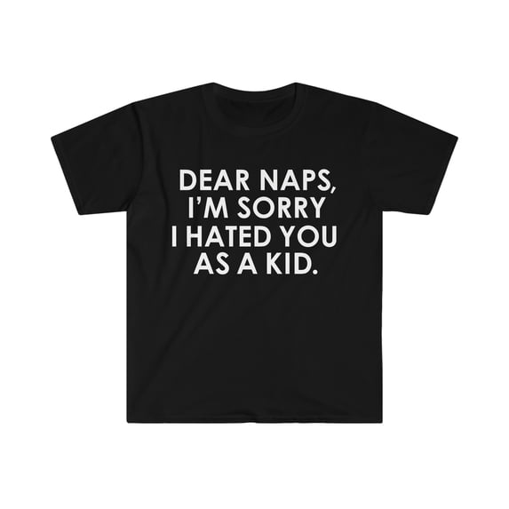 Dear naps I'm sorry i hated you as a kid Unisex T-shirt S-3XL adult nappers