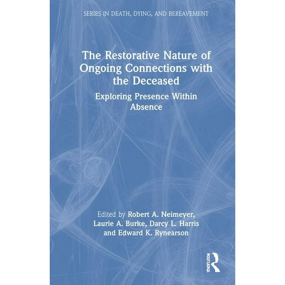 Death, Dying, and Bereavement The Restorative Nature of Ongoing Connections with the Deceased: Exploring Presence Within Absence, (Hardcover)