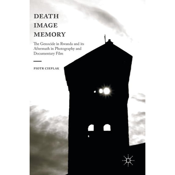 Death, Image, Memory: The Genocide in Rwanda and Its Aftermath in Photography and Documentary Film, (Hardcover)