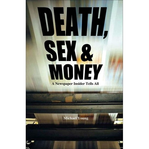Death, Sex And Money : A Newspaper Insider Tells All (Paperback)