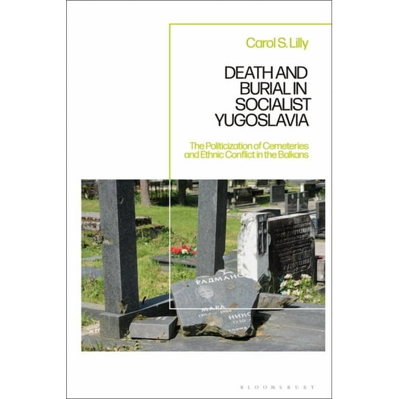 Death and Burial in Socialist Yugoslavia: The Politicization of Cemeteries and Ethnic Conflict in the Balkans, (Hardcover)