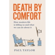 Death by Comfort How modern life is killing us and what we can do about it, Paperback