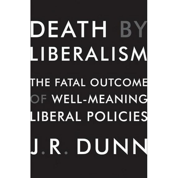 Death by Liberalism : The Fatal Outcome of Well-Meaning Liberal Policies (Hardcover)