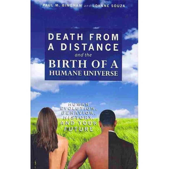 Death from a Distance and the Birth of a Humane Universe : Human Evolution, Behavior, History, and Your Future
