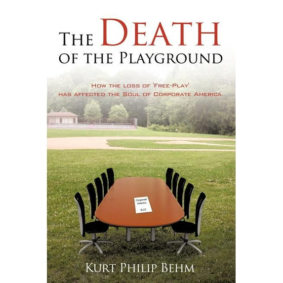 Death of the Playground : How the Loss of 'free-play' Has Affected the Soul of Corporate America