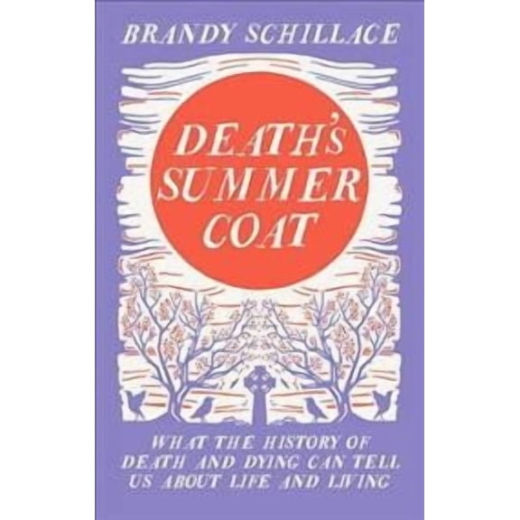 Death's Summer Coat : What the History of Death and Dying Can Tell Us About Life and Living