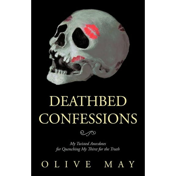 Deathbed Confessions : My Twisted Anecdotes for Quenching My Thirst for the Truth (Paperback)