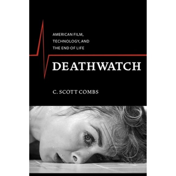 Pre-Owned Deathwatch: American Film, Technology, and the End of Life (Hardcover 9780231163460) by C. Scott Combs