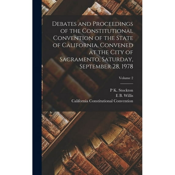 Debates and Proceedings of the Constitutional Convention of the State of California, Convened at the City of Sacramento, Saturday, September 28, 1978; Volume 2 (Hardcover)