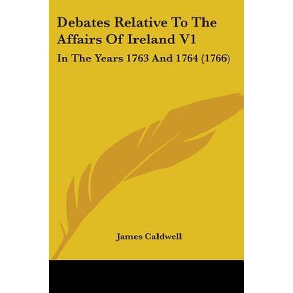 Debates Relative to the Affairs of Ireland V1: In the Years 1763 and 1764 (1766) Paperback