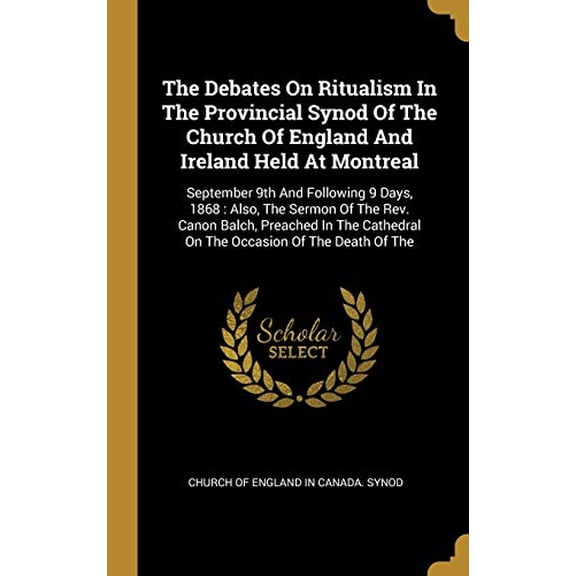 The Debates On Ritualism In The Provincial Synod Of The Church Of England And Ireland Held At Montreal: September 9th And Following 9 Days, 1868 : . Cathedral On The Occasion Of The Deat 1011594803